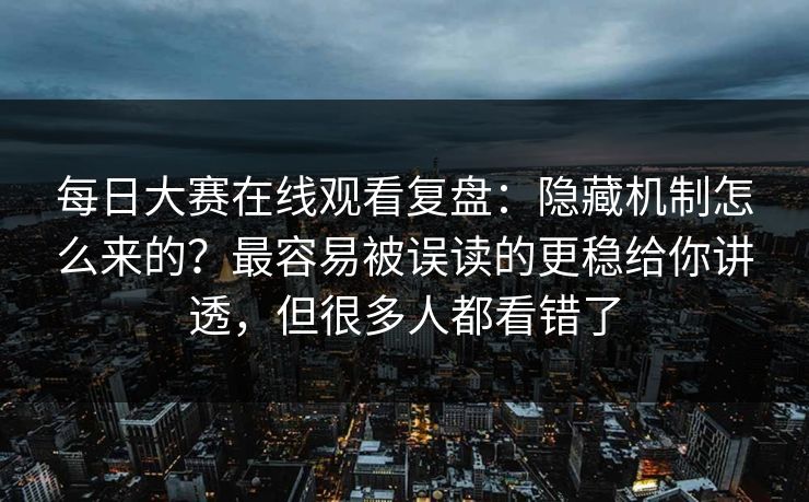每日大赛在线观看复盘：隐藏机制怎么来的？最容易被误读的更稳给你讲透，但很多人都看错了