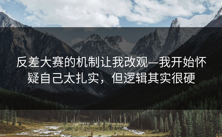 反差大赛的机制让我改观—我开始怀疑自己太扎实，但逻辑其实很硬