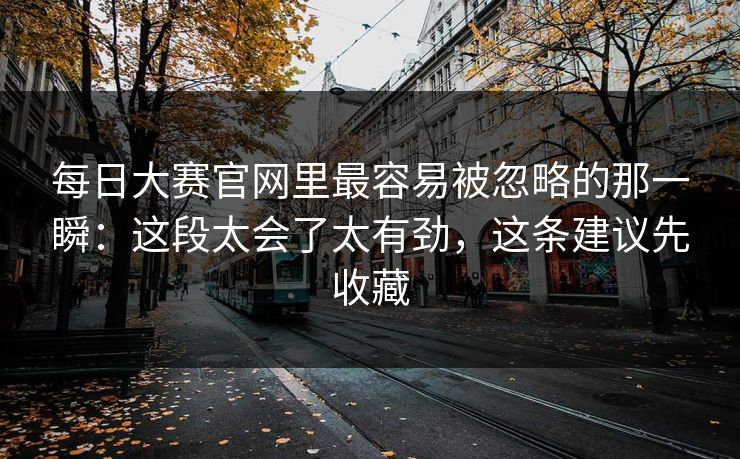 每日大赛官网里最容易被忽略的那一瞬：这段太会了太有劲，这条建议先收藏
